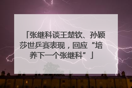 张继科谈王楚钦、孙颖莎世乒赛表现，回应“培养下一个张继科”