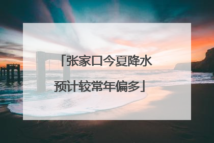 张家口今夏降水预计较常年偏多