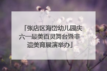 张店区海岱幼儿园庆六一最美百灵舞台暨非遗美育展演举办