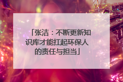 张洁：不断更新知识库才能扛起环保人的责任与担当