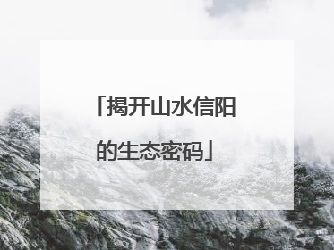 揭开山水信阳的生态密码