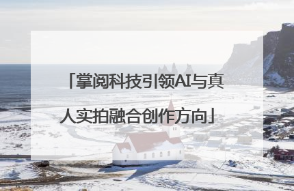 掌阅科技引领AI与真人实拍融合创作方向