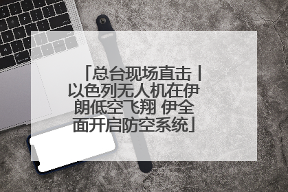 总台现场直击丨以色列无人机在伊朗低空飞翔 伊全面开启防空系统