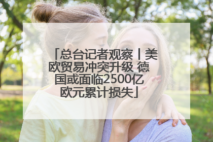 总台记者观察丨美欧贸易冲突升级 德国或面临2500亿欧元累计损失
