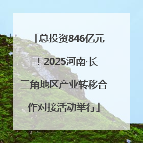 总投资846亿元！2025河南·长三角地区产业转移合作对接活动举行