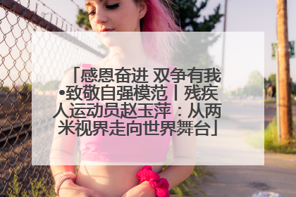 感恩奋进 双争有我•致敬自强模范丨残疾人运动员赵玉萍：从两米视界走向世界舞台