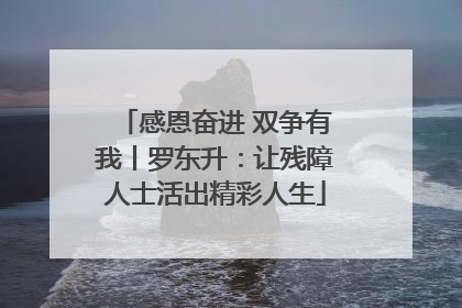 感恩奋进 双争有我丨罗东升：让残障人士活出精彩人生