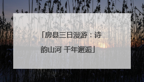 房县三日漫游：诗韵山河 千年邂逅