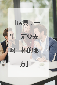 房县：一生一定要去喝一杯的地方