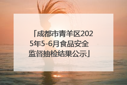 成都市青羊区2025年5-6月食品安全监督抽检结果公示
