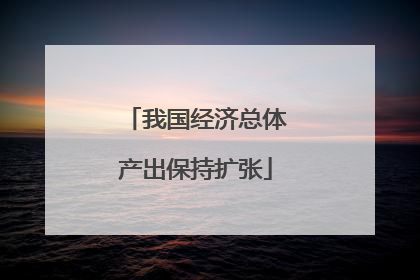 我国经济总体产出保持扩张