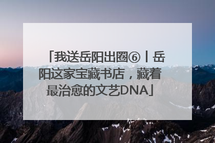 我送岳阳出圈⑥丨岳阳这家宝藏书店，藏着最治愈的文艺DNA
