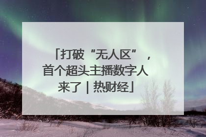 打破“无人区”，首个超头主播数字人来了｜热财经