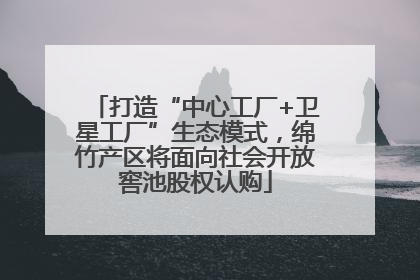 打造“中心工厂+卫星工厂”生态模式，绵竹产区将面向社会开放窖池股权认购