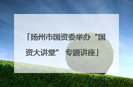 扬州市国资委举办“国资大讲堂” 专题讲座