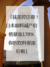 抹茶控注意！日本原料减产价格暴涨170% 你的饮料要涨价啦