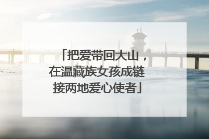 把爱带回大山，在温藏族女孩成链接两地爱心使者