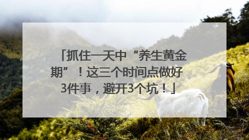 抓住一天中“养生黄金期”！这三个时间点做好3件事，避开3个坑！