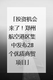 投资机会来了！郑州航空港区集中发布28个优质商贸项目