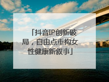 抖音IP创新破局，自由点重构女性健康新叙事