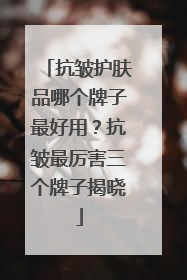 抗皱护肤品哪个牌子最好用？抗皱最厉害三个牌子揭晓