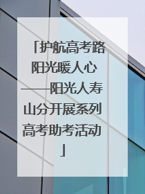 护航高考路 阳光暖人心——阳光人寿山分开展系列高考助考活动