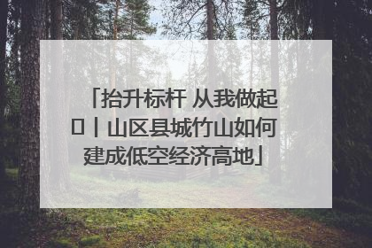 抬升标杆 从我做起⑭丨山区县城竹山如何建成低空经济高地