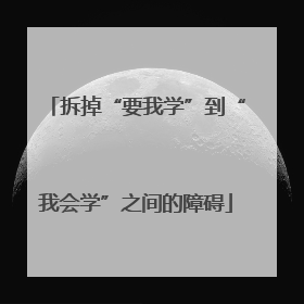 拆掉“要我学”到“我会学”之间的障碍