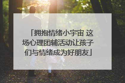 拥抱情绪小宇宙 这场心理团辅活动让孩子们与情绪成为好朋友