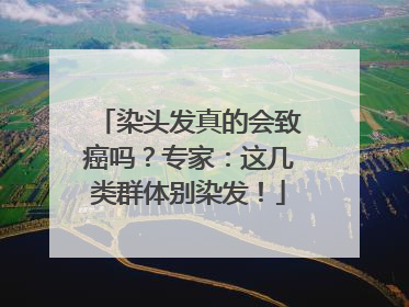 染头发真的会致癌吗？专家：这几类群体别染发！
