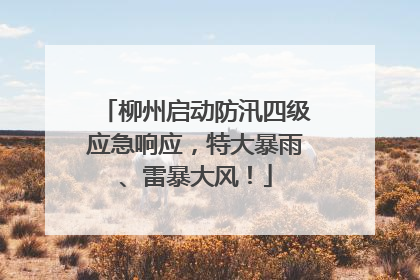 柳州启动防汛四级应急响应，特大暴雨、雷暴大风！