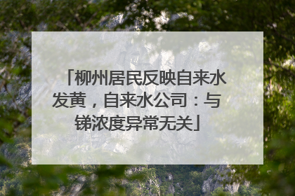 柳州居民反映自来水发黄，自来水公司：与锑浓度异常无关