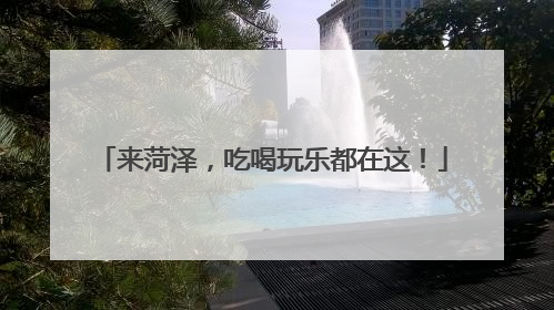 来菏泽，吃喝玩乐都在这！