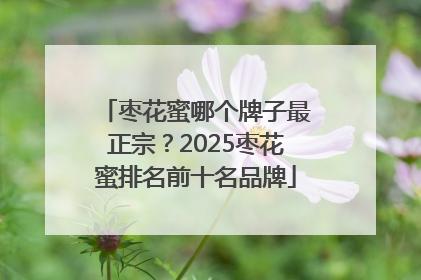枣花蜜哪个牌子最正宗？2025枣花蜜排名前十名品牌