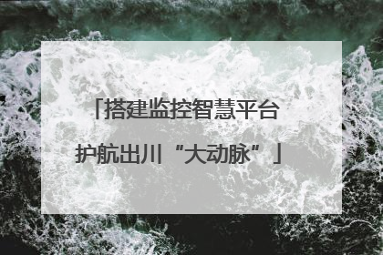 搭建监控智慧平台 护航出川“大动脉”
