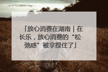 放心消费在湖南｜在长乐，放心消费的“松弛感”被拿捏住了