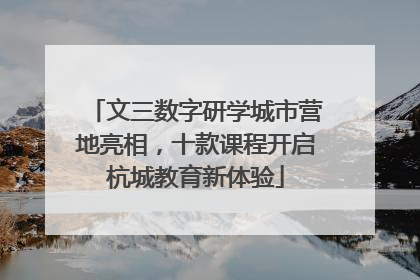 文三数字研学城市营地亮相，十款课程开启杭城教育新体验