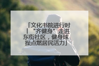 文化书院进行时丨“齐健身”走进东街社区，健身球操点燃居民活力