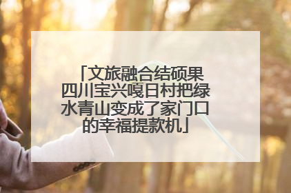 文旅融合结硕果 四川宝兴嘎日村把绿水青山变成了家门口的幸福提款机