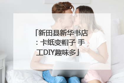 新田县新华书店：卡纸变帽子 手工DIY趣味多