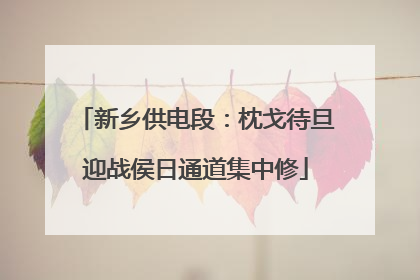 新乡供电段：枕戈待旦迎战侯日通道集中修
