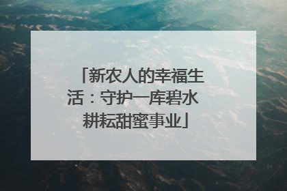新农人的幸福生活：守护一库碧水 耕耘甜蜜事业