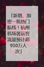 新增、加密一批热门航线！杭州机场暑运客流量预计超910万人次