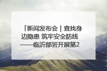 新闻发布会｜查找身边隐患 筑牢安全防线——临沂部署开展第24个安全生产月活动