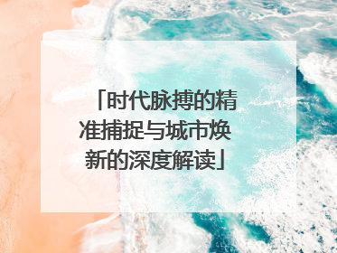 时代脉搏的精准捕捉与城市焕新的深度解读