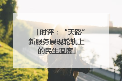 时评：“天路”新服务展现轮轨上的民生温度