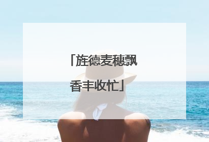 旌德麦穗飘香丰收忙