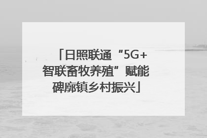 日照联通“5G+智联畜牧养殖”赋能碑廓镇乡村振兴