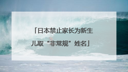 日本禁止家长为新生儿取“非常规”姓名