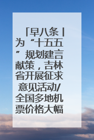早八条丨为“十五五”规划建言献策，吉林省开展征求意见活动/全国多地机票价格大幅下降 错峰游好时机来了